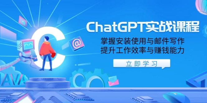 ChatGPT实战课程，掌握安装使用与邮件写作，提升工作效率与赚钱能力-川融创客