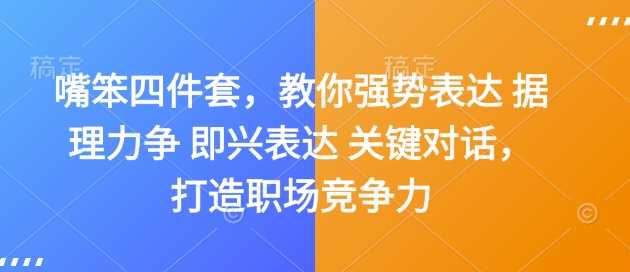 嘴笨四件套，教你强势表达 据理力争 即兴表达 关键对话，打造职场竞争力-川融创客