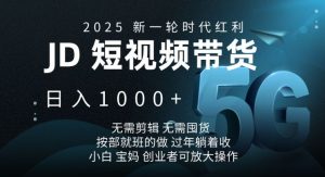 2025新一轮时代红利，JD短视频带货日入1k，无需剪辑，无需囤货，按部就班的做【揭秘】-川融创客