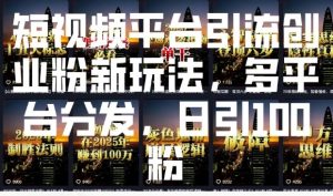 短视频平台引流创业粉新玩法，多平台分发，日引100粉-川融创客