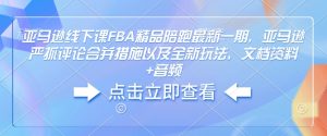亚马逊线下课FBA精品陪跑最新一期，亚马逊严抓评论合并措施以及全新玩法，文档资料+音频-川融创客