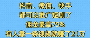 抖音微信快手都可以推广短剧了，佣金最高75%，有人靠一条视频就挣了2W-川融创客