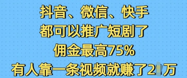 抖音微信快手都可以推广短剧了，佣金最高75%，有人靠一条视频就挣了2W-川融创客