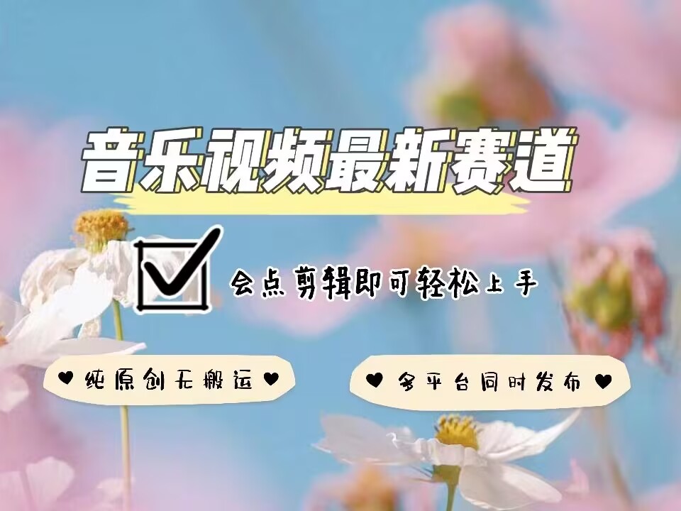 音乐视频赛道最新玩法，纯原创不违规，可所有平台同时发布，会点剪辑即可轻松拿捏-川融创客