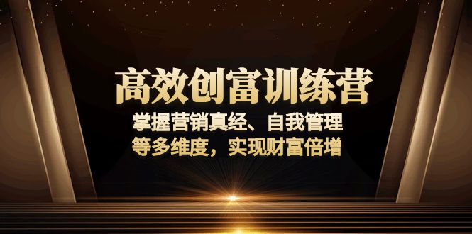 高效创富训练营：掌握营销真经、自我管理等多维度，实现财富倍增-川融创客