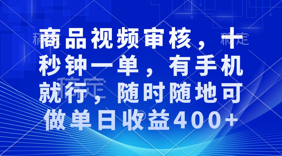 审核视频，十秒钟一单，有手机就行，随时随地可做单日收益400+-川融创客