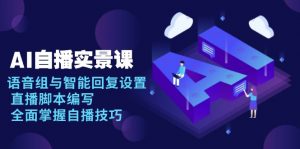 AI 自播 实景课：语音组与智能回复设置, 直播脚本编写, 全面掌握自播技巧-川融创客