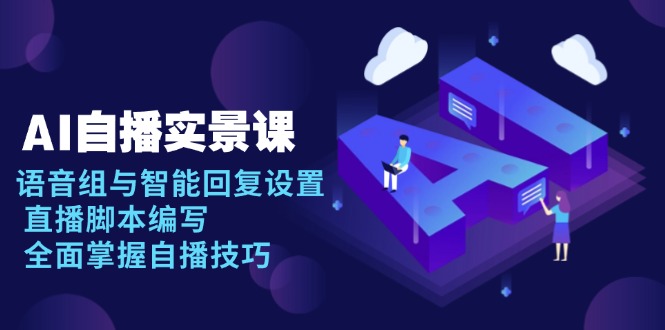 AI 自播 实景课：语音组与智能回复设置, 直播脚本编写, 全面掌握自播技巧-川融创客