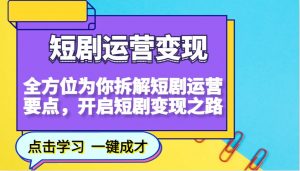 短剧运营变现,全方位为你拆解短剧运营要点,开启短剧变现之路-川融创客