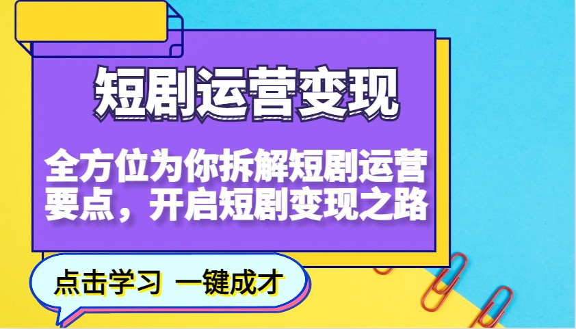 短剧运营变现,全方位为你拆解短剧运营要点,开启短剧变现之路-川融创客