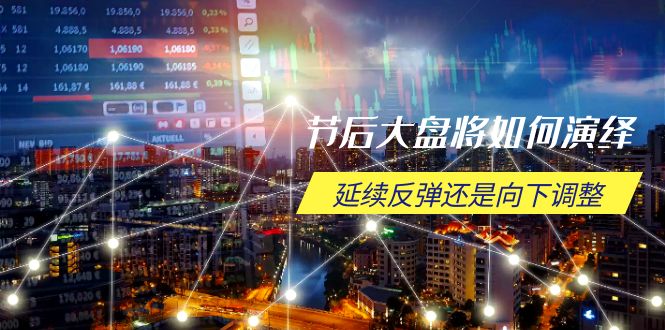 节后大盘将如何演绎,延续反弹还是向下调整,关键时间点和空间位待解-川融创客