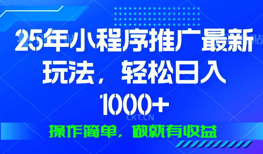 25年微信小程序推广最新玩法，轻松日入1000+，操作简单 做就有收益-川融创客