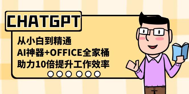 CHATGPT从小白到精通,助力10倍提升工作效率,AI神器+OFFICE全家桶-川融创客