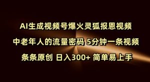 Ai生成视频号爆火灵狐报恩视频 中老年人的流量密码 5分钟一条视频 条条原创 日入300+ 简单易上手-川融创客