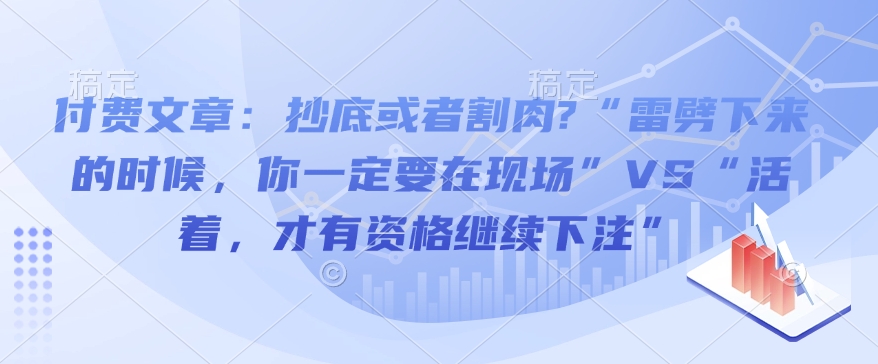 付费文章:抄底或者割肉?“雷劈下来的时候,你一定要在现场”VS“活着,才有资格继续下注”-川融创客