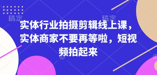 实体行业拍摄剪辑线上课,实体商家不要再等啦,短视频拍起来-川融创客