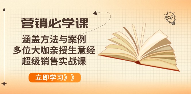 营销必学课:涵盖方法与案例、多位大咖亲授生意经,超级销售实战课-川融创客