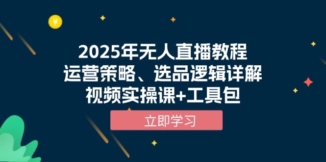 2025年无人直播教程，运营策略、选品逻辑详解，视频实操课+工具包-川融创客