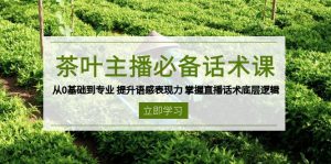 茶叶 主播必备话术课 从0基础到专业 提升语感表现力 掌握直播话术底层逻辑-川融创客