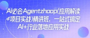 Ai必会Agent(应用解读+项目实战)精讲班，一站式搞定AI+行业落地应用实战-川融创客