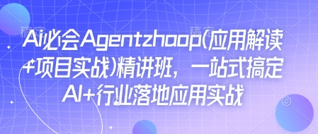 Ai必会Agent(应用解读+项目实战)精讲班，一站式搞定AI+行业落地应用实战-川融创客