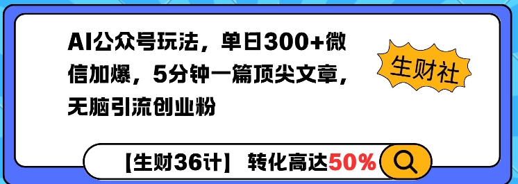 AI公众号玩法，单日300+微信加爆，5分钟一篇顶尖文章无脑引流创业粉-川融创客