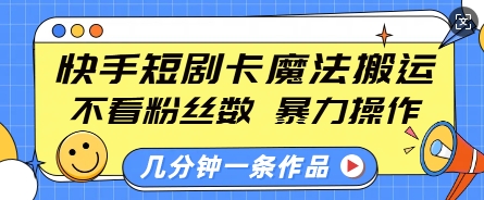 快手短剧卡魔法搬运,不看粉丝数,暴力操作,几分钟一条作品,小白也能快速上手-川融创客