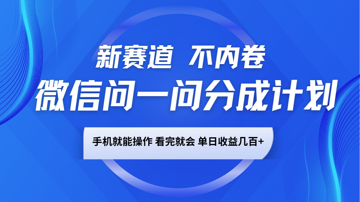 微信问一问分成计划，新赛道不内卷，长期稳定 手机就能操作，单日收益几百+-川融创客
