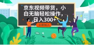 京东短视频带货，小白无脑操作，每天五分钟，轻松日入300+-川融创客