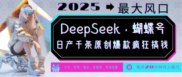 DeepSeek+蝴蝶号,2025年最大风口,日产千条原创爆款,轻松月入破W-川融创客