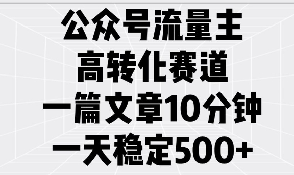 公众号流量主高转化赛道,一篇文章10分钟,一天稳定5张-川融创客