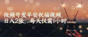 视频号发早安祝福视频，日入2张，每天仅需1小时-川融创客