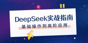 DeepSeek实战指南，注册配置、对话技巧、文件处理、基础操作到高阶应用-川融创客