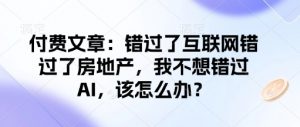 付费文章：错过了互联网错过了房地产，我不想错过AI，该怎么办？-川融创客