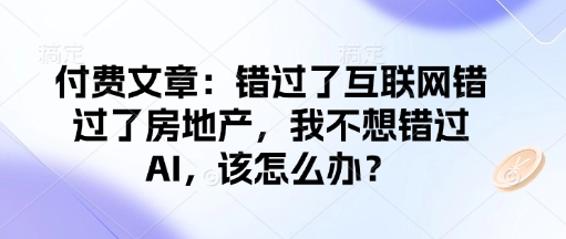 付费文章：错过了互联网错过了房地产，我不想错过AI，该怎么办？-川融创客