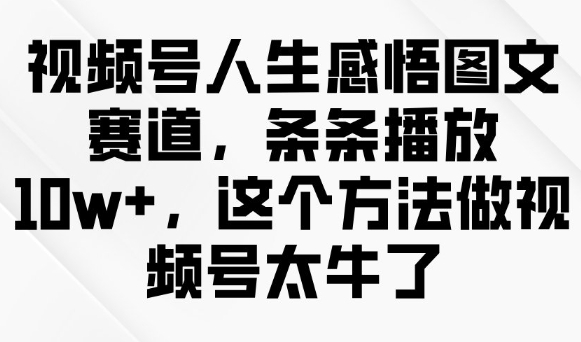 视频号人生感悟图文赛道，条条播放10w+，这个方法做视频号太牛了-川融创客