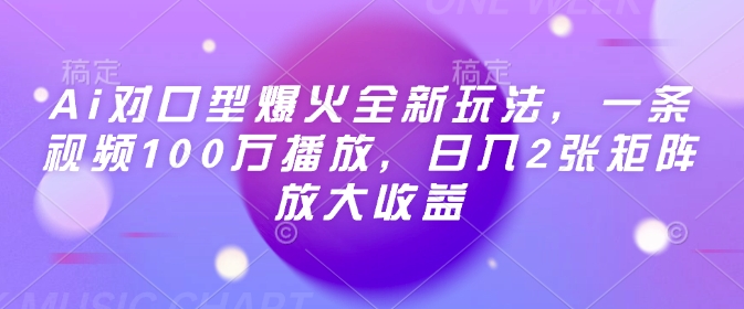 Ai对口型爆火全新玩法,一条视频100万播放,日入2张矩阵放大收益-川融创客