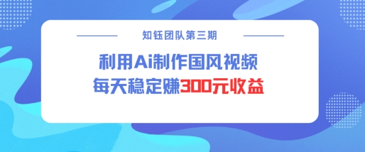 视频号ai国风视频创作者分成计划每天稳定300元收益-川融创客