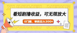 看短剧领收益，可矩阵无限放大，单机日收益300+，新手小白轻松上手-川融创客