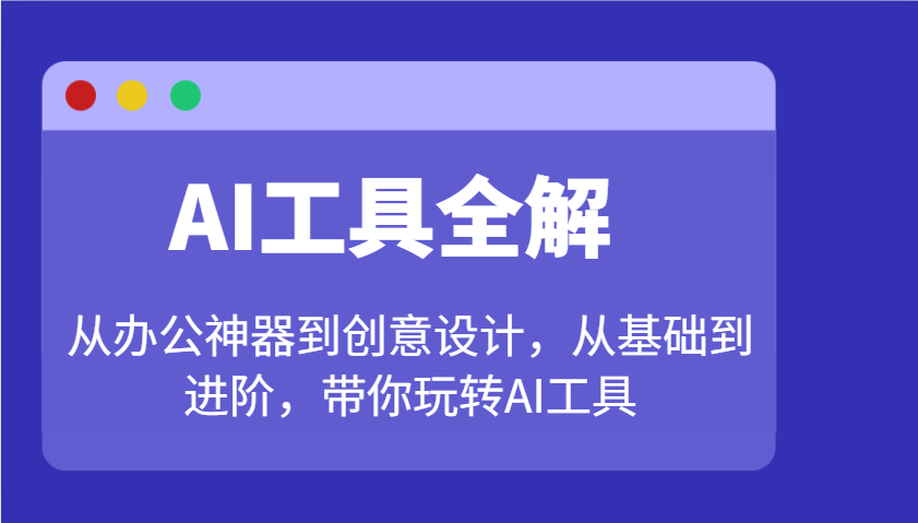 AI工具全解：从办公神器到创意设计，从基础到进阶，带你玩转AI工具-川融创客