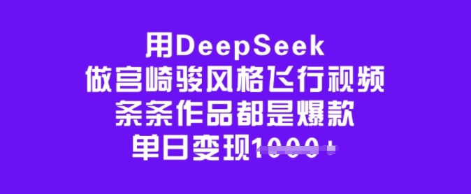 用DeepSeek做宫崎骏风格飞行视频，条条作品都是爆款，单日变现多张-川融创客