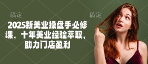 2025新美业操盘手必修课,十年美业经验萃取,助力门店盈利-川融创客