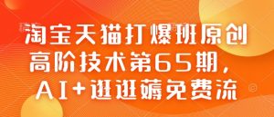 淘宝天猫打爆班原创高阶技术第65期，AI+逛逛薅免费流-川融创客