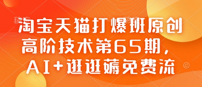淘宝天猫打爆班原创高阶技术第65期，AI+逛逛薅免费流-川融创客