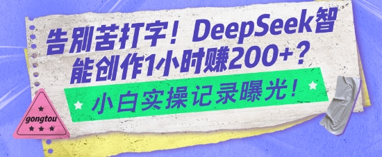 告别苦打字!DeepSeek智能创作1小时入2张?小白实操记录曝光-川融创客