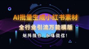 AI批量生成小红书素材，全行业引流万能模版，矩阵操作，加爆微信-川融创客