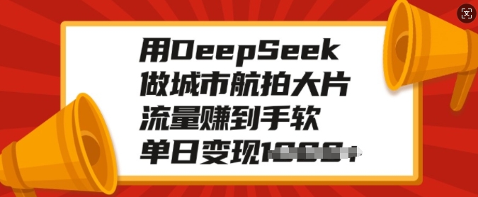 用DeepSeek做城市航拍大片，流量赚到手软，单日变现多张-川融创客