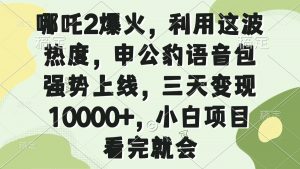 哪吒2爆火，利用这波热度，申公豹语音包强势上线，三天变现10000+，小...-川融创客