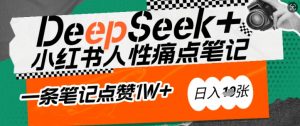 AI赋能小红书爆款秘籍：用DeepSeek轻松抓人性痛点，小白也能写出点赞破万的吸金笔记，日入多张-川融创客