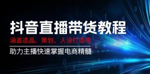 抖音直播带货教程：涵盖选品、策划、人设打造等,助力主播快速掌握电商精髓-川融创客